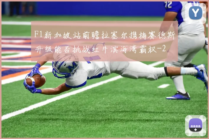 F1新加坡站前瞻拉塞尔携梅赛德斯升级能否挑战红牛滨海湾霸权