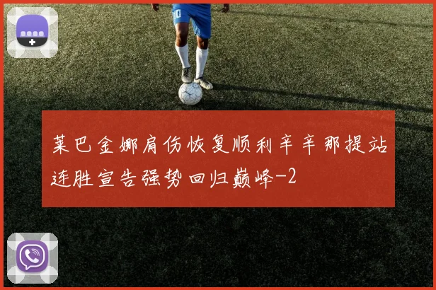 莱巴金娜肩伤恢复顺利辛辛那提站连胜宣告强势回归巅峰