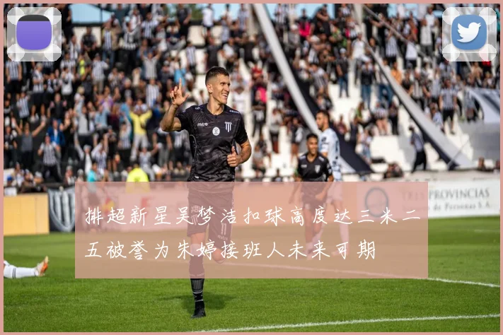 排超新星吴梦洁扣球高度达三米二五被誉为朱婷接班人未来可期