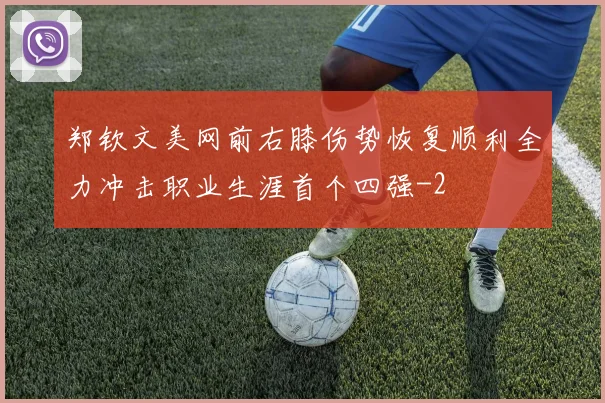 郑钦文美网前右膝伤势恢复顺利全力冲击职业生涯首个四强