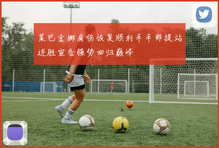 莱巴金娜肩伤恢复顺利辛辛那提站连胜宣告强势回归巅峰